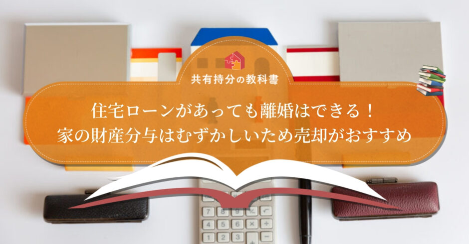 住宅ローンがあると離婚できないといわれる理由 住宅ローンが残る家を離婚時に処理する方法 共有持分の教科書