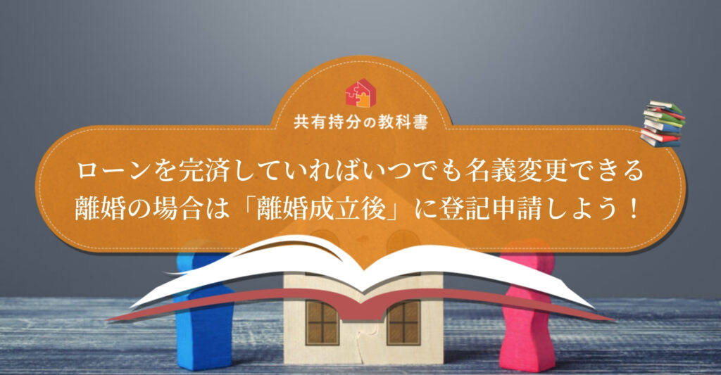 住宅ローン完済後なら離婚による 家の名義変更 は可能 離婚時に完済できていない場合も解説 共有持分の教科書