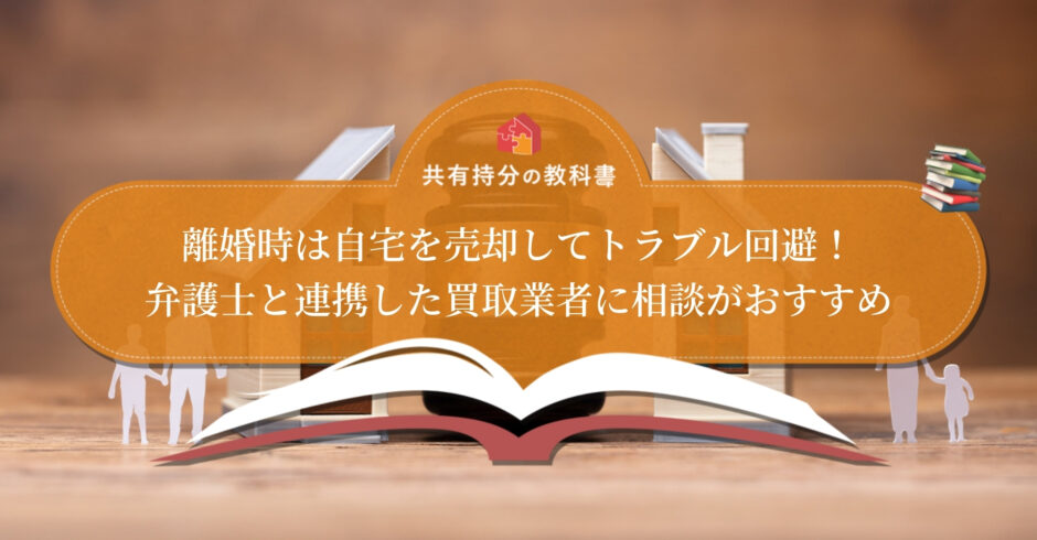 離婚時の自宅売却は住宅ローン残債によって方法が変わる 自宅売却の方法を状況別に詳しく解説 共有持分の教科書