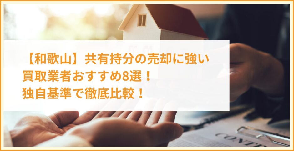 【和歌山】共有持分の売却に強い買取業者おすすめ8選！独自基準で徹底比較！