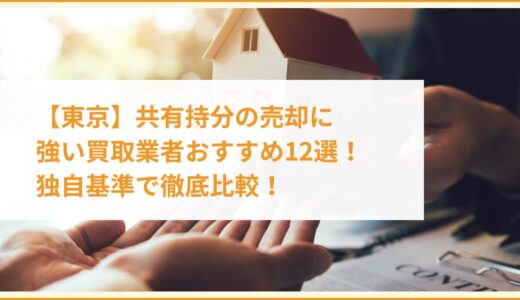 【東京】共有持分の売却に強い買取業者おすすめ12選！独自基準で徹底比較！
