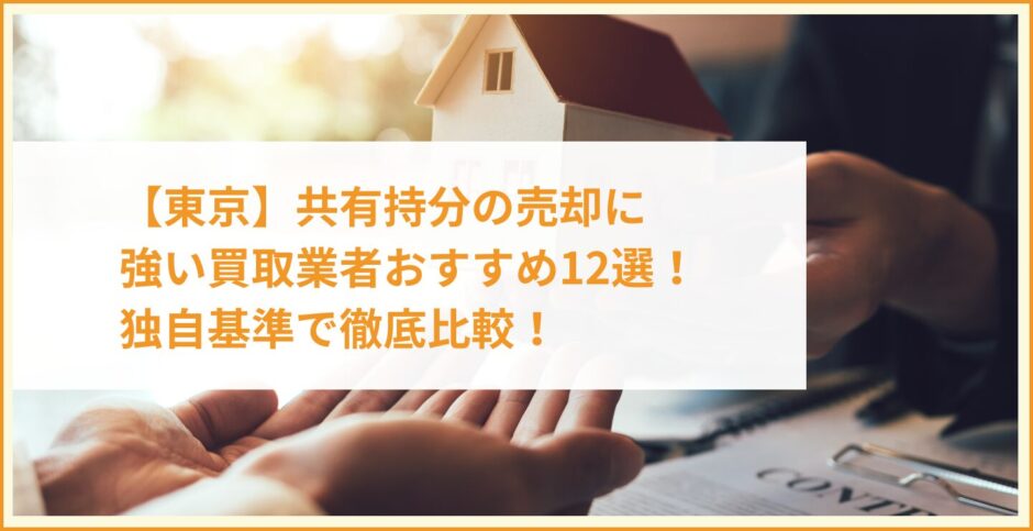 【東京】共有持分の売却に強い買取業者おすすめ12選！独自基準で徹底比較！