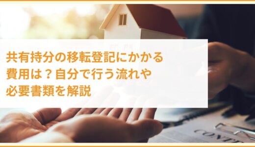 共有持分の移転登記にかかる費用は？自分で行う流れや必要書類を解説