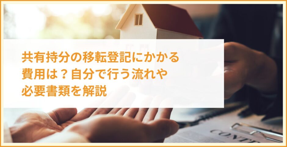 共有持分の移転登記にかかる費用は？自分で行う流れや必要書類を解説