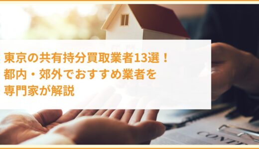 東京の共有持分買取業者13選！都内・郊外でおすすめ業者を専門家が解説