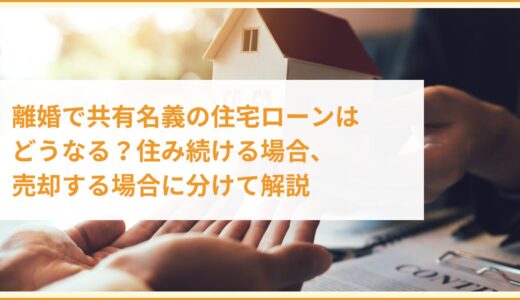 離婚で共有名義の住宅ローンはどうなる？住み続ける場合、売却する場合に分けて解説